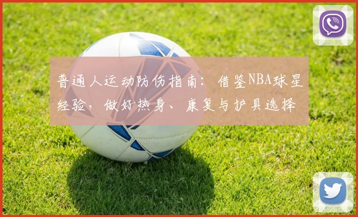 普通人运动防伤指南：借鉴NBA球星经验，做好热身、康复与护具选择