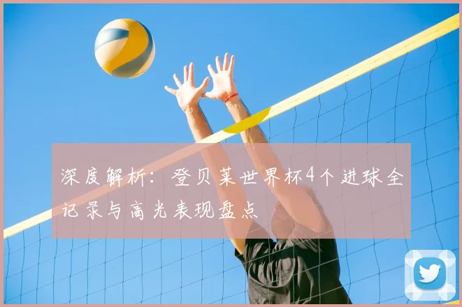深度解析:登贝莱世界杯4个进球全记录与高光表现盘点