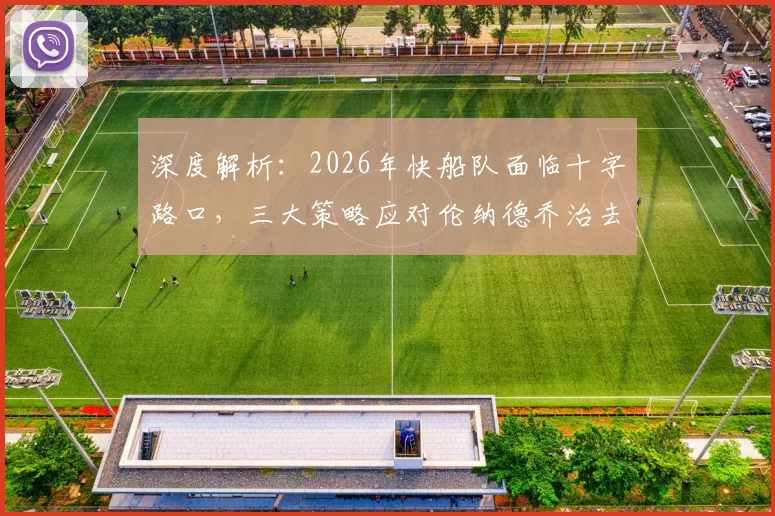 深度解析：2026年快船队面临十字路口，三大策略应对伦纳德乔治去留