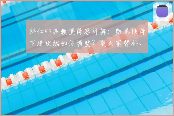 拜仁vs弗赖堡阵容详解：凯恩缺阵下进攻线如何调整？奥利塞替补、迪亚斯搭档格纳布里效果前瞻
