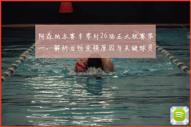 阿森纳本赛季零封26场五大联赛第一,解析后防变强原因与关键球员